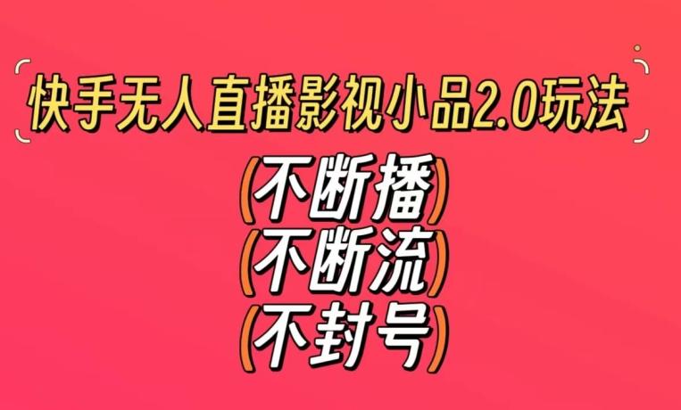快手无人直播影视小品2.0玩法，不断流，不封号，不需要会剪辑，每天能稳定500-1000+【揭秘】-天使资源网
