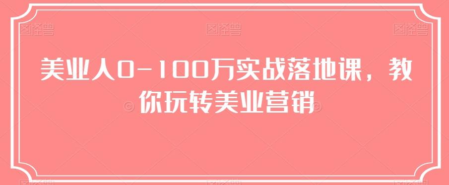 美业人0-100万实战落地课，教你玩转美业营销-天使资源网
