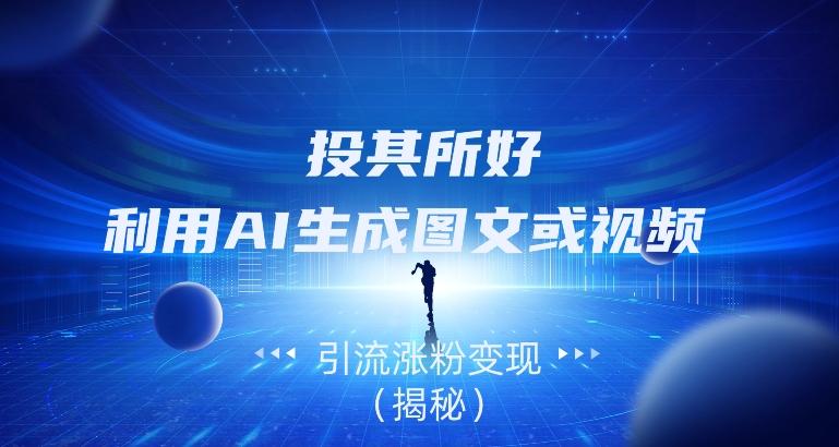 投其所好，利用AI生成图文或视频引流涨粉变现（揭秘）-天使资源网