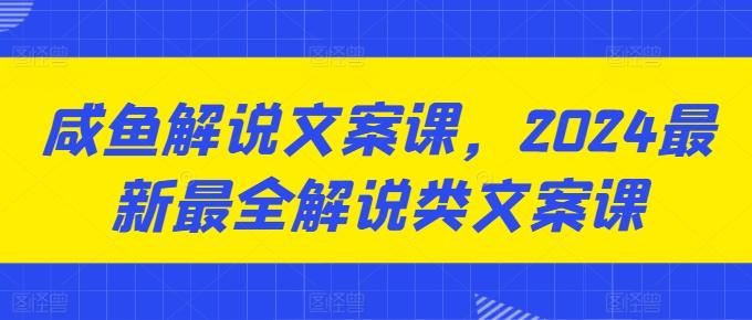 咸鱼解说文案课，2024最新最全解说类文案课-天使资源网