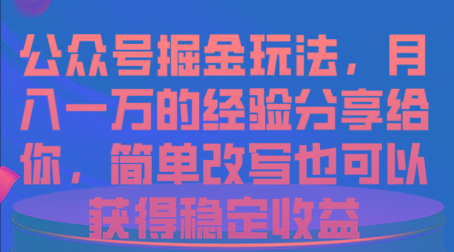 公众号掘金玩法，月入一万的经验分享给你，简单改写也可以获得稳定收益-天使资源网
