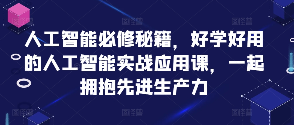 人工智能必修秘籍，好学好用的人工智能实战应用课，一起拥抱先进生产力-天使资源网
