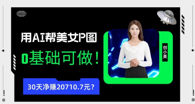 90后用AI帮美女P图，30天净赚20710.7元？0基础可做！-天使资源网