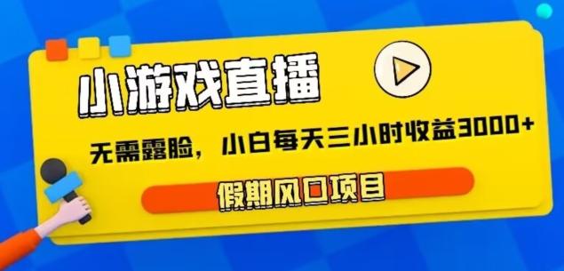 小游戏直播，假期风口项目，无需露脸，小白每天三小时，到账3000+-天使资源网