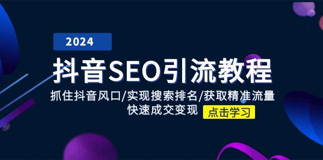 抖音 SEO引流教程：抓住抖音风口/实现搜索排名/获取精准流量/快速成交变现-天使资源网