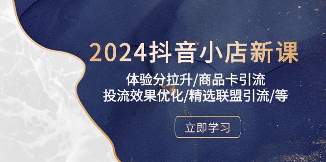 2024抖音小店新课，体验分拉升/商品卡引流/投流效果优化/精选联盟引流/等-天使资源网