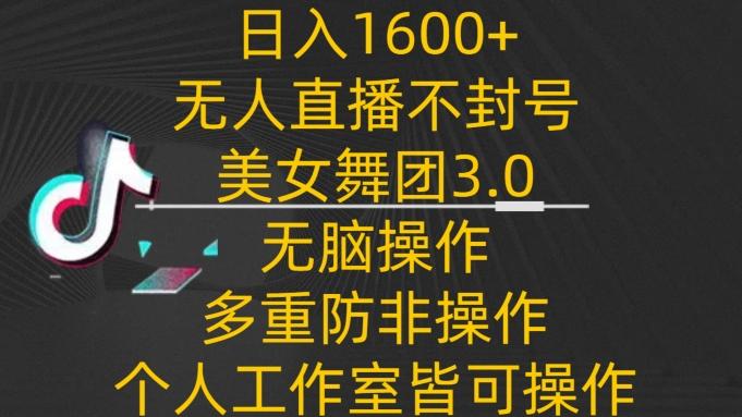 日入1600+，不封号无人直播美女舞团3.0，无脑操作多重防非操作，个人工作制皆可操作【揭秘】-天使资源网