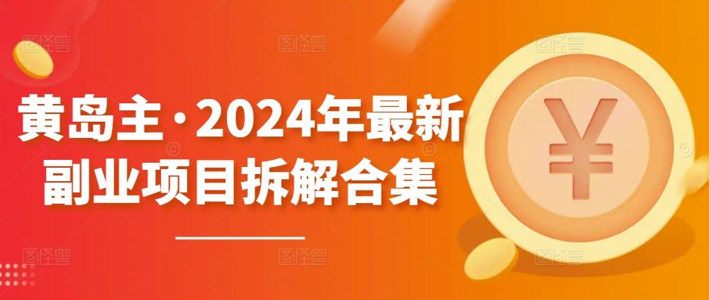 黄岛主·2024年最新副业项目拆解合集【无水印】-天使资源网