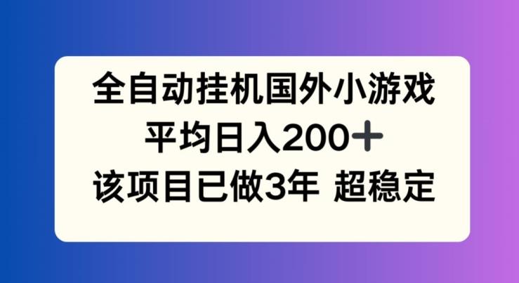 全自动挂机国外小游戏，平均日入200+，此项目已经做了3年 稳定持久【揭秘】-天使资源网