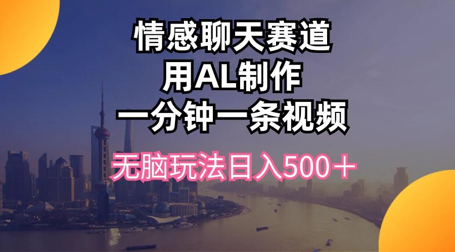 情感聊天赛道用al制作一分钟一条视频无脑玩法日入500＋-天使资源网