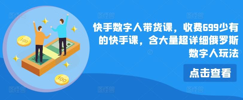 快手数字人带货课，收费699少有的快手课，含大量超详细俄罗斯数字人玩法-天使资源网
