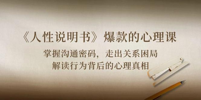 《人性 说明书》爆款的心理课：沟通密码/关系困局/解读行为背后心理真相-天使资源网