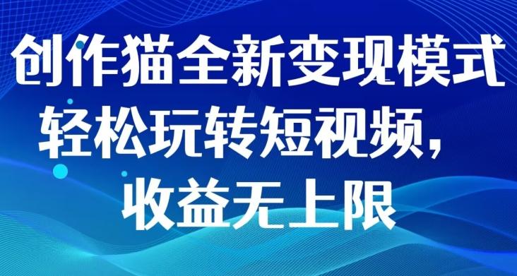 创作猫全新变现模式，轻松玩转短视频，收益无上限-天使资源网