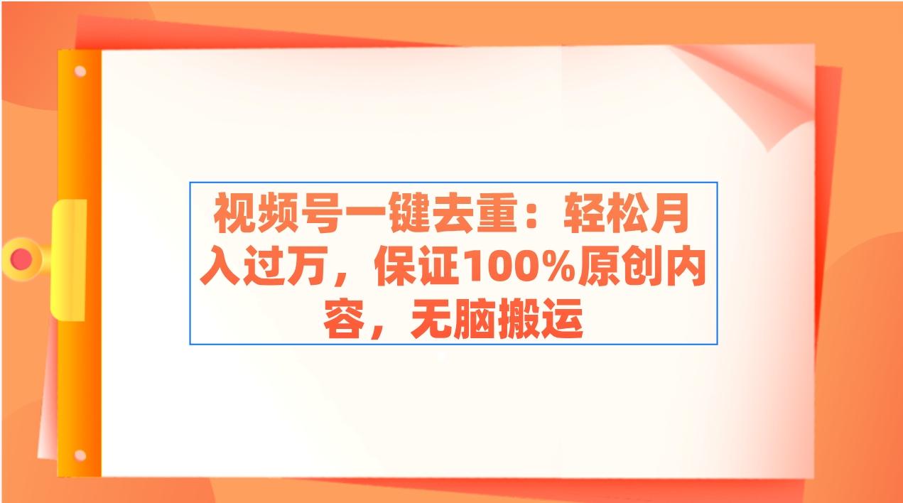 视频号一键去重：轻松月入过万，保证100%原创内容，无脑搬运-天使资源网