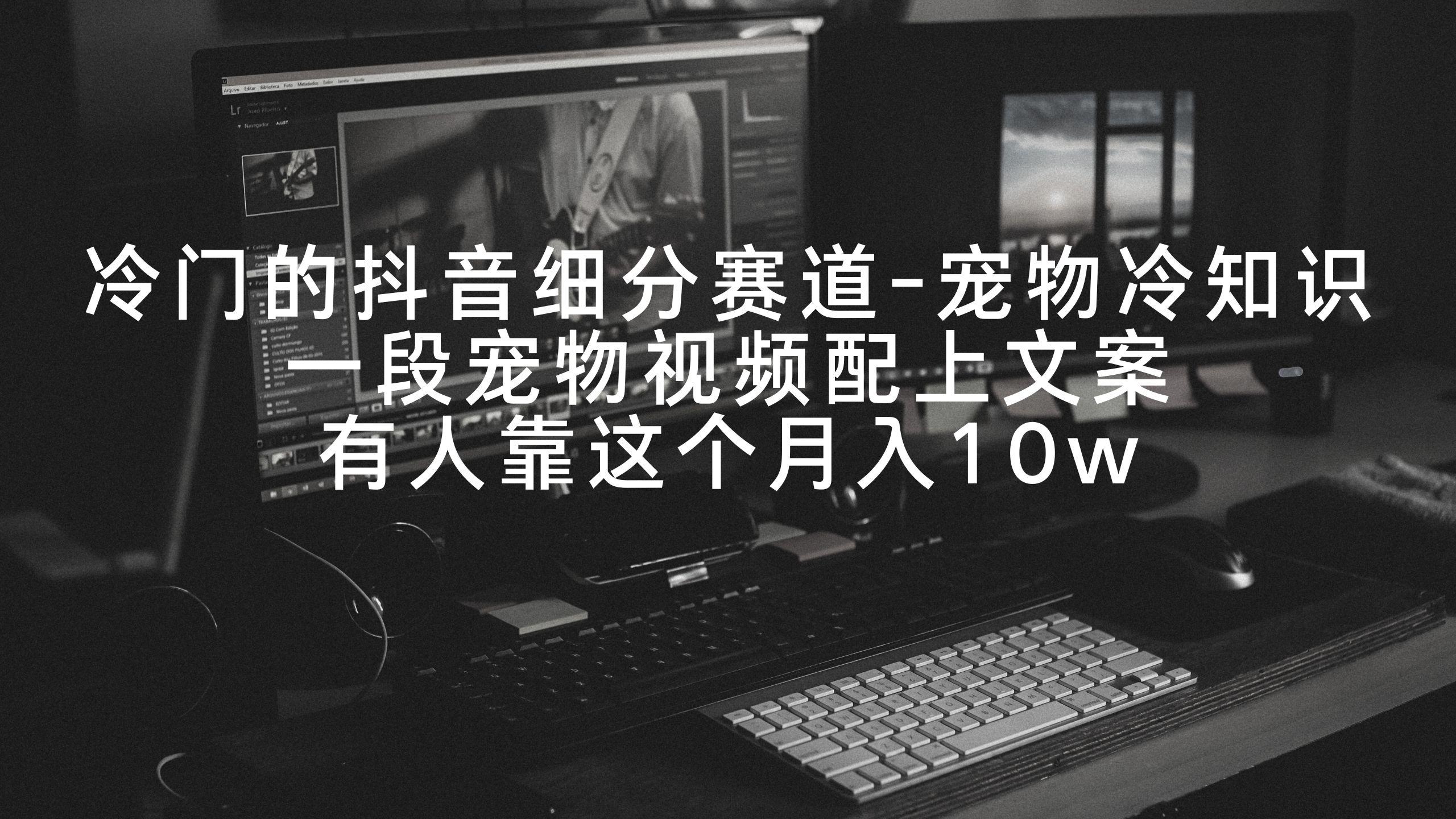 冷门的抖音细分赛道-宠物冷知识，一段宠物视频配上文案，有人靠这个月入10w-天使资源网
