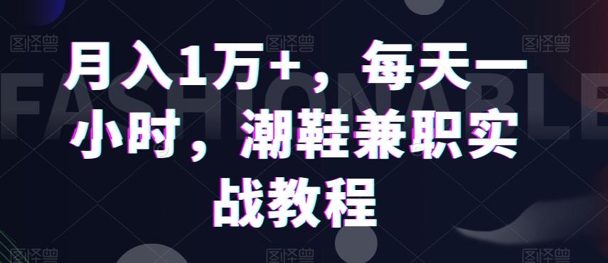 月入1万+，每天一小时，潮鞋兼职实战教程-天使资源网