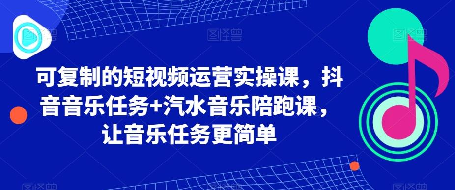 可复制的短视频运营实操课，抖音音乐任务+汽水音乐陪跑课，让音乐任务更简单-天使资源网