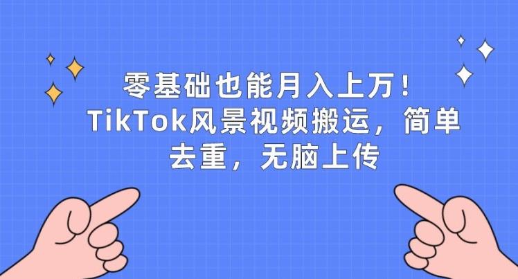 零基础也能月入上w，TikTok风景视频搬运，简单去重，无脑上传【揭秘】-天使资源网
