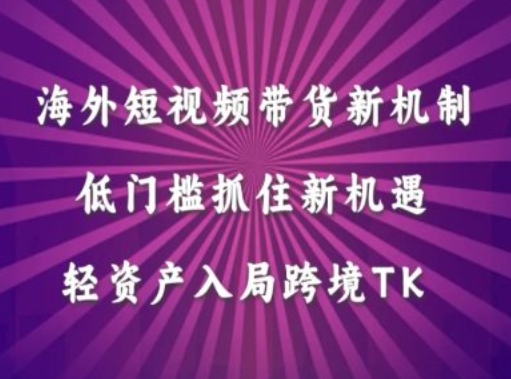 海外短视频Tiktok带货新机制，低门槛抓住新机遇，轻资产入局跨境TK-天使资源网
