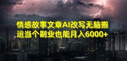情感故事文章AI改写无脑搬运当个副业也能月入6000+【揭秘】-天使资源网