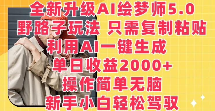 全新升级AI绘梦师5.0.野路子玩法，只需复制粘贴，利用AI一键生成，单日收益2000+【揭秘】-天使资源网