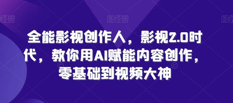 全能影视创作人，影视2.0时代，教你用AI赋能内容创作，​零基础到视频大神-天使资源网
