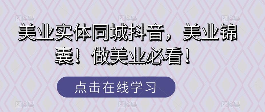 美业实体同城抖音，美业锦囊！做美业必看！-天使资源网