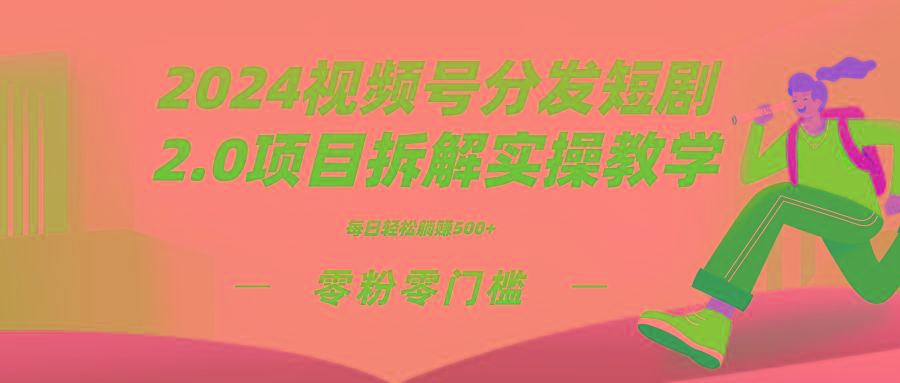 2024视频分发短剧2.0项目拆解实操教学，零粉零门槛可矩阵分裂推广管道收益-天使资源网