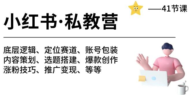 小红书 私教营 底层逻辑/定位赛道/账号包装/涨粉变现/月变现10w+等等-41节-天使资源网