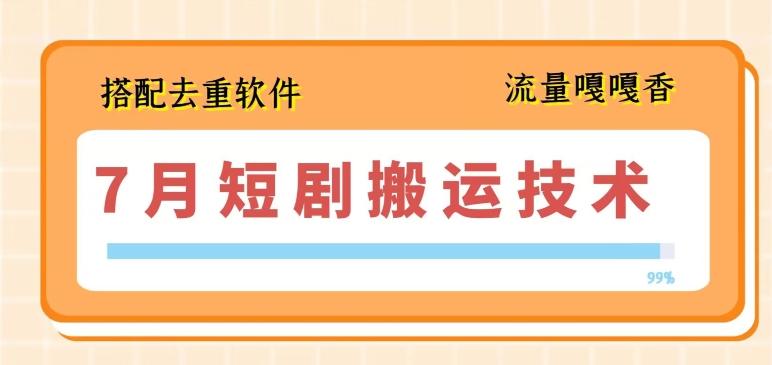 7月最新短剧搬运技术，搭配去重软件操作-天使资源网