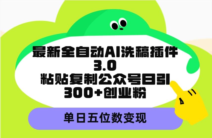 (9662期)最新全自动AI洗稿插件3.0，粘贴复制公众号日引300+创业粉，单日五位数变现-天使资源网