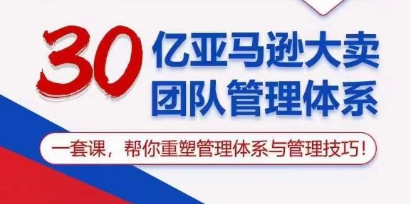 30亿亚马逊大卖团队管理体系，一套课，帮你重塑管理体系与管理技巧-天使资源网
