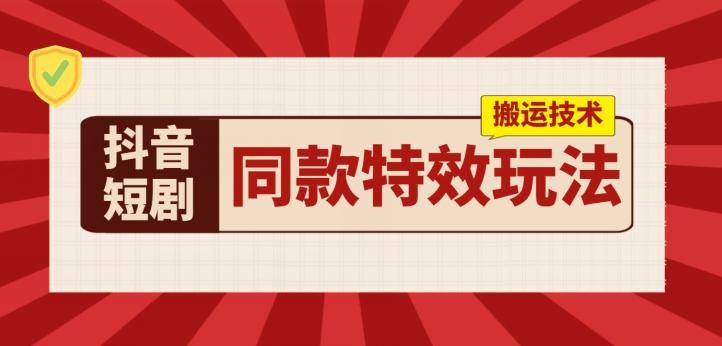 抖音短剧同款特效搬运技术，实测一天千元收益-天使资源网