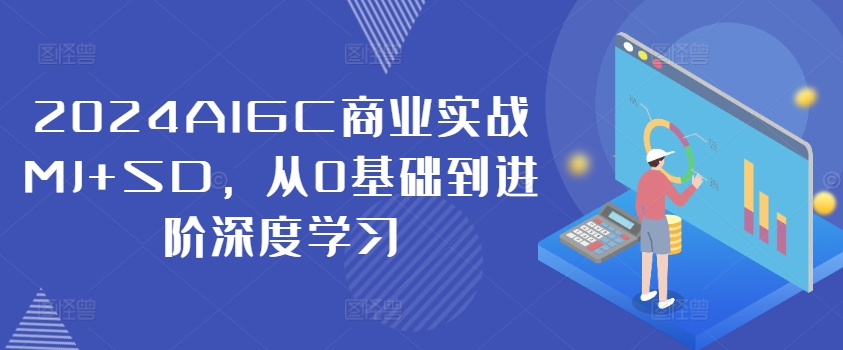 2024AIGC商业实战MJ+SD，从0基础到进阶深度学习-天使资源网