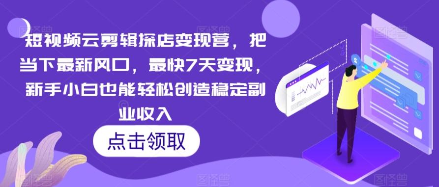 短视频云剪辑探店变现营，把当下最新风口，最快7天变现，新手小白也能轻松创造稳定副业收入-天使资源网