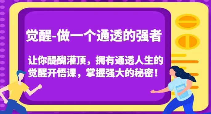 觉醒-做一个通透的强者，让你醍醐灌顶，拥有通透人生的觉醒开悟课，掌握强大的秘密！-天使资源网