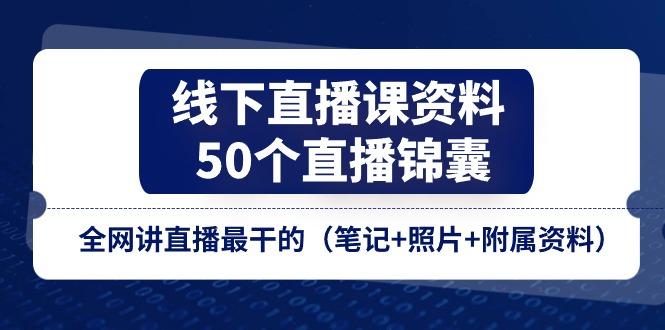 线下直播课资料、50个-直播锦囊，全网讲直播最干的(笔记+照片+附属资料-天使资源网