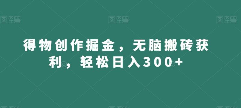 得物创作掘金，无脑搬砖获利，轻松日入300+【揭秘】-天使资源网
