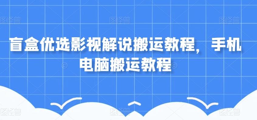 盲盒优选影视解说搬运教程，手机电脑搬运教程-天使资源网
