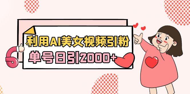 利用AI美女视频引粉，单号日引2000+，新手也能干(教程+软件)-天使资源网