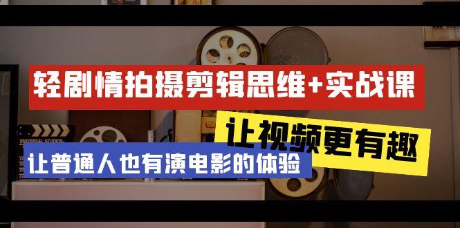 轻剧情+拍摄剪辑思维实战课 让视频更有趣 让普通人也有演电影的体验-23节课-天使资源网