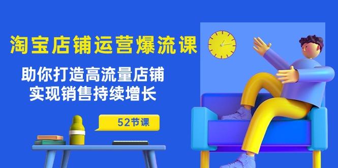 淘宝店铺运营爆流课：助你打造高流量店铺，实现销售持续增长(52节课-天使资源网