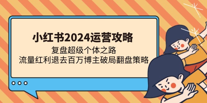 小红书2024运营攻略：复盘超级个体之路 流量红利退去百万博主破局翻盘-天使资源网