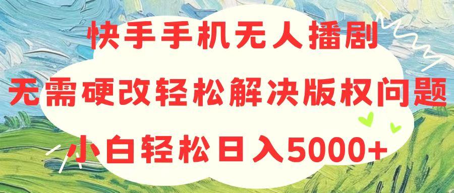 快手手机无人播剧，无需硬改，轻松解决版权问题，小白轻松日入5000+-天使资源网