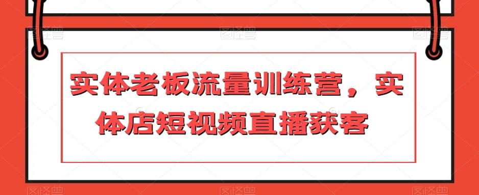 实体老板流量训练营，实体店短视频直播获客-天使资源网
