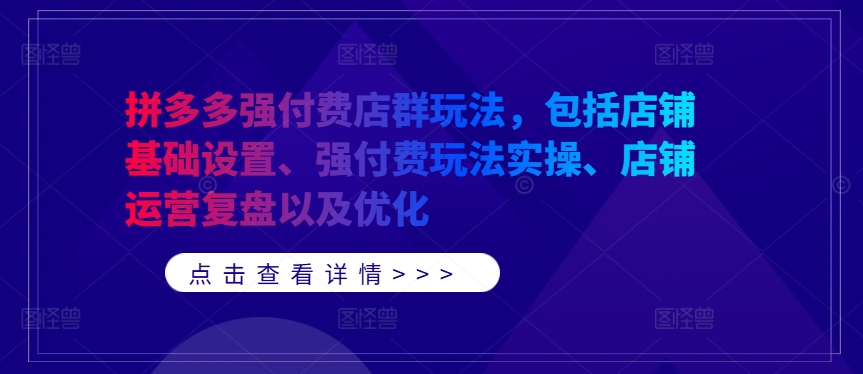 拼多多强付费店群玩法，包括店铺基础设置、强付费玩法实操、店铺运营复盘以及优化-天使资源网