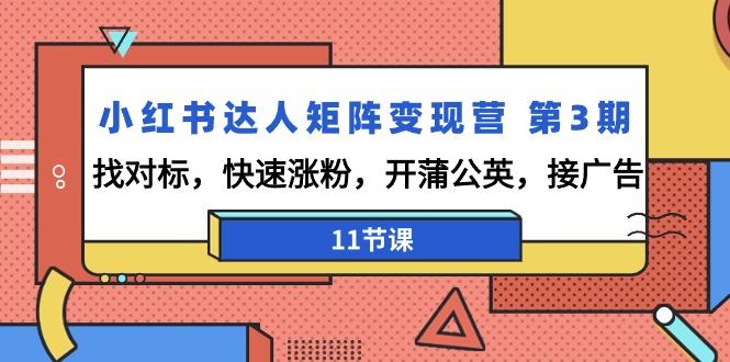 小红书达人矩阵变现营 第3期，找对标，快速涨粉，开蒲公英，接广告-11节课-天使资源网