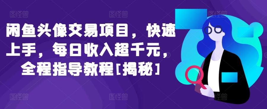 闲鱼头像交易项目，快速上手，每日收入超千元，全程指导教程[揭秘]-天使资源网