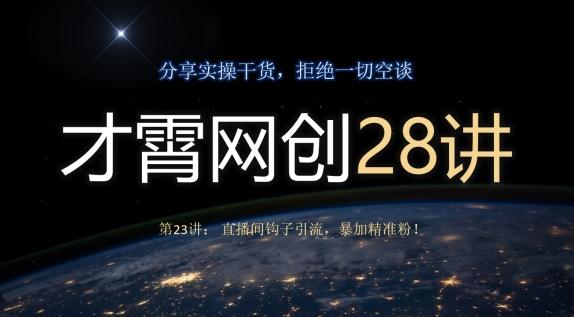 才霄网创28讲第23讲：直播间钩子引流，暴加精准粉！-天使资源网