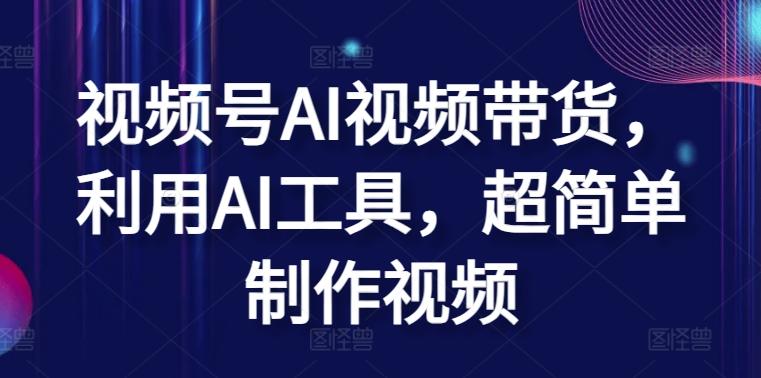 视频号AI视频带货，利用AI工具，超简单制作视频【揭秘】-天使资源网